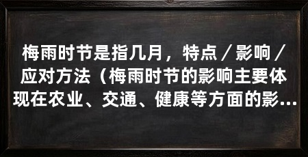 梅雨时节是指几月,特点/影响/应对方法(梅雨时节的影响主要体现在农业、交通、健康等方面的影响