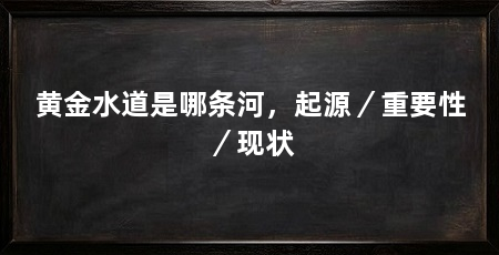黄金水道是哪条河，起源／重要性／现状