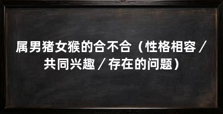 属男猪女猴的合不合（性格相容／共同兴趣／存在的问题）