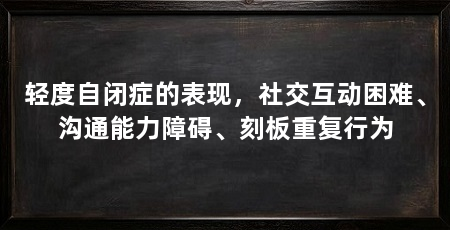 轻度自闭症的表现，社交互动困难、沟通能力障碍、刻板重复行为
