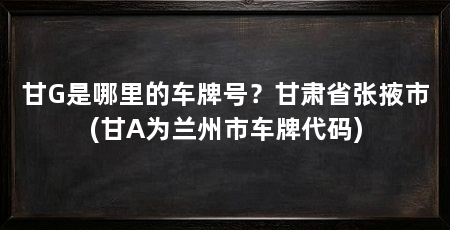 甘G是哪里的车牌号?甘肃省张掖市(甘A为兰州市车牌代码)