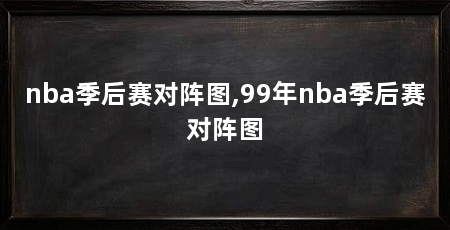 nba季后赛对阵图,99年nba季后赛对阵图