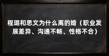 程璐和思文为什么离的婚（职业发展差异、沟通不畅、性格不合）