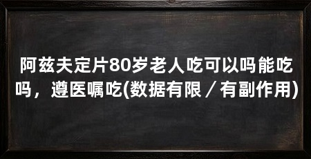 阿兹夫定片80岁老人吃可以吗能吃吗，遵医嘱吃(数据有限／有副作用)