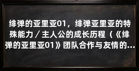 绯弹的亚里亚01，绯弹亚里亚的特殊能力／主人公的成长历程（《绯弹的亚里亚01》团队合作与友情的重要性