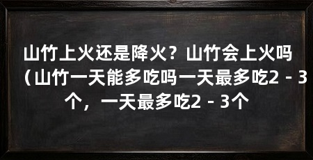 山竹上火还是降火？山竹会上火吗（山竹一天能多吃吗一天最多吃2－3个，一天最多吃2－3个