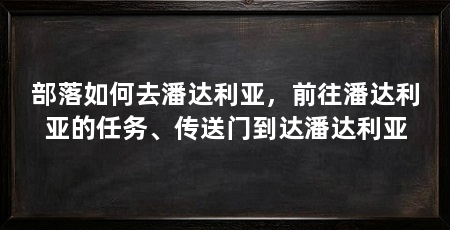 部落如何去潘达利亚,前往潘达利亚的任务、传送门到达潘达利亚