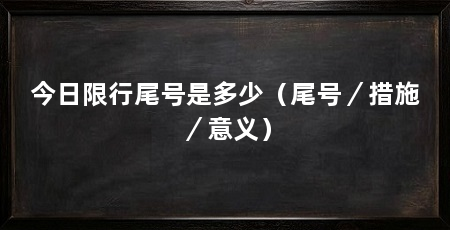 今日限行尾号是多少（尾号／措施／意义）