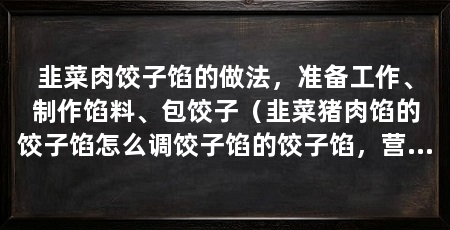 韭菜肉饺子馅的做法，准备工作、制作馅料、包饺子（韭菜猪肉馅的饺子馅怎么调饺子馅的饺子馅，营养丰富，值得尝试