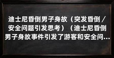 迪士尼昏倒男子身故（突发昏倒／安全问题引发思考）（迪士尼昏倒男子身故事件引发了游客和安全问题的思考％责任