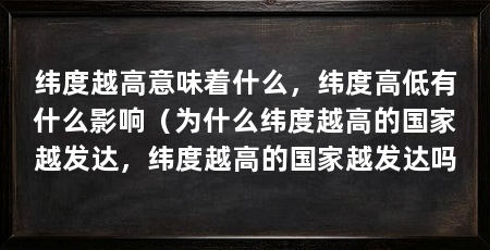 纬度越高意味着什么，纬度高低有什么影响（为什么纬度越高的国家越发达，纬度越高的国家越发达吗