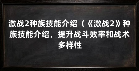 激战2种族技能介绍(《激战2》种族技能介绍,提升战斗效率和战术多样性