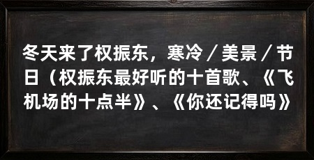 冬天来了权振东，寒冷／美景／节日（权振东最好听的十首歌、《飞机场的十点半》、《你还记得吗》