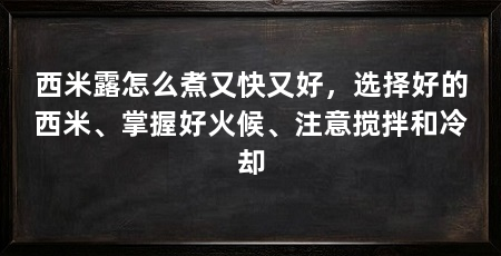 西米露怎么煮又快又好,选择好的西米、掌握好火候、注意搅拌和冷却