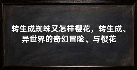 转生成蜘蛛又怎样樱花,转生成、异世界的奇幻冒险、与樱花