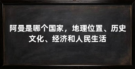 阿曼是哪个国家,地理位置、历史文化、经济和人民生活