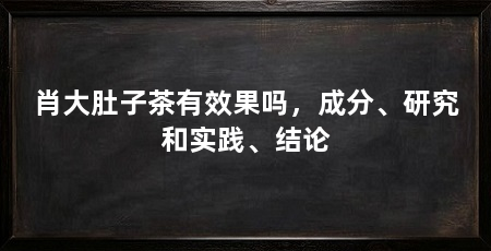 肖大肚子茶有效果吗,成分、研究和实践、结论