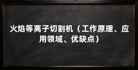 火焰等离子切割机(工作原理、应用领域、优缺点)