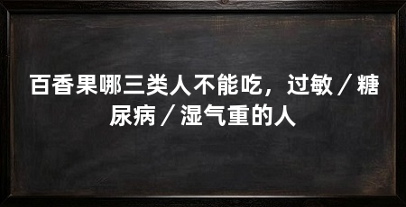 百香果哪三类人不能吃，过敏／糖尿病／湿气重的人