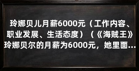 玲娜贝儿月薪6000元（工作内容、职业发展、生活态度）（《海贼王》玲娜贝尔的月薪为6000元，她里面有哪些人物