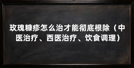 玫瑰糠疹怎么治才能彻底根除（中医治疗、西医治疗、饮食调理）