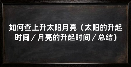 如何查上升太阳月亮(太阳的升起时间/月亮的升起时间/总结)