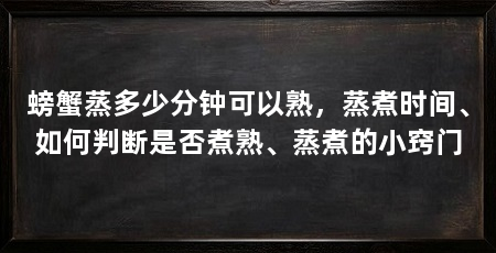 螃蟹蒸多少分钟可以熟，蒸煮时间、如何判断是否煮熟、蒸煮的小窍门