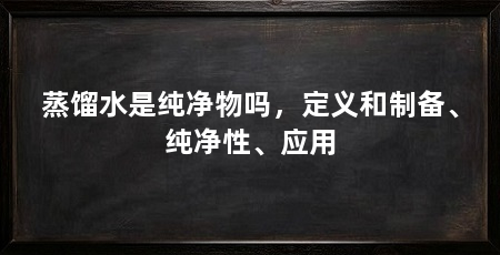 蒸馏水是纯净物吗,定义和制备、纯净性、应用