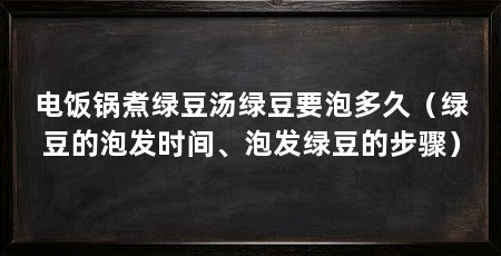 电饭锅煮绿豆汤绿豆要泡多久（绿豆的泡发时间、泡发绿豆的步骤）