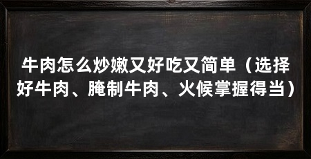 牛肉怎么炒嫩又好吃又简单(选择好牛肉、腌制牛肉、火候掌握得当)