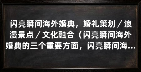 闪亮瞬间海外婚典，婚礼策划／浪漫景点／文化融合（闪亮瞬间海外婚典的三个重要方面，闪亮瞬间海外婚典的重要方面