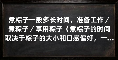 煮粽子一般多长时间，准备工作／煮粽子／享用粽子（煮粽子的时间取决于粽子的大小和口感偏好，一般来说，煮粽子需要1至2个小时