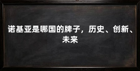 诺基亚是哪国的牌子,历史、创新、未来
