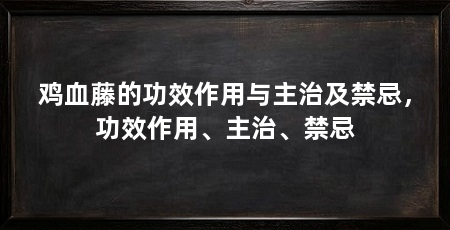鸡血藤的功效作用与主治及禁忌,功效作用、主治、禁忌