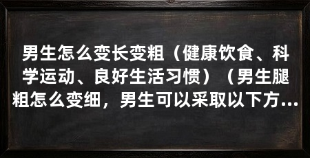 男生怎么变长变粗（健康饮食、科学运动、良好生活习惯）（男生腿粗怎么变细，男生可以采取以下方法