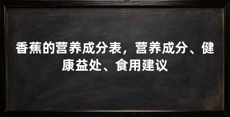香蕉的营养成分表，营养成分、健康益处、食用建议