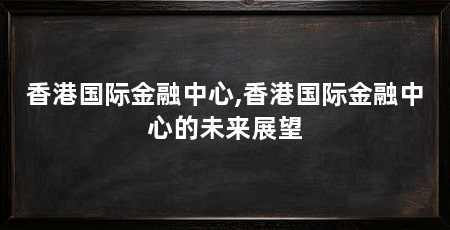 香港国际金融中心,香港国际金融中心的未来展望