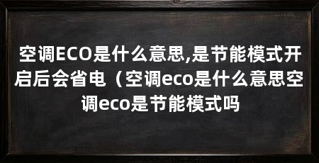 空调ECO是什么意思,是节能模式开启后会省电(空调eco是什么意思空调eco是节能模式吗