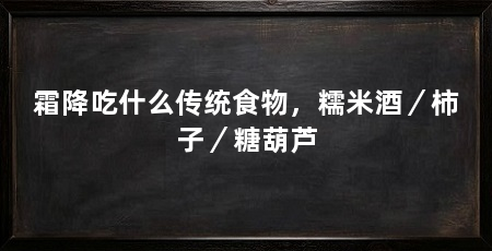 霜降吃什么传统食物,糯米酒/柿子/糖葫芦
