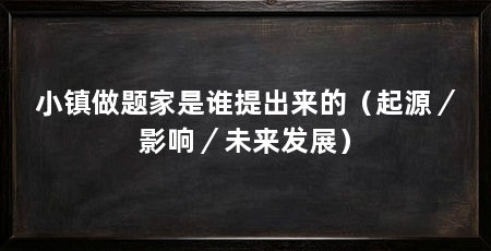 小镇做题家是谁提出来的（起源／影响／未来发展）