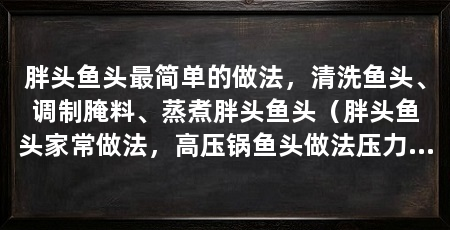 胖头鱼头最简单的做法，清洗鱼头、调制腌料、蒸煮胖头鱼头（胖头鱼头家常做法，高压锅鱼头做法压力锅剁椒鱼头做法