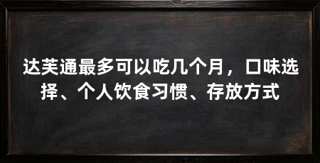 达芙通最多可以吃几个月,口味选择、个人饮食习惯、存放方式