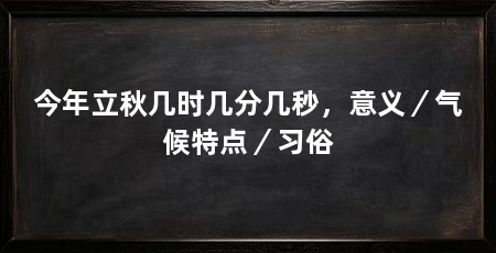 今年立秋几时几分几秒,意义/气候特点/习俗