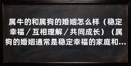 属牛的和属狗的婚姻怎么样(稳定幸福/互相理解/共同成长)(属狗的婚姻通常是稳定幸福的家庭和婚姻通常是稳定幸福的家庭