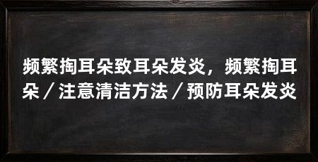 频繁掏耳朵致耳朵发炎,频繁掏耳朵/注意清洁方法/预防耳朵发炎