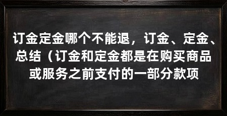 订金定金哪个不能退，订金、定金、总结（订金和定金都是在购买商品或服务之前支付的一部分款项