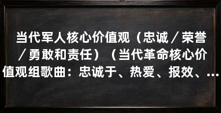 当代军人核心价值观(忠诚/荣誉/勇敢和责任)(当代革命核心价值观组歌曲:忠诚于、热爱、报效、献身使命、崇尚荣誉