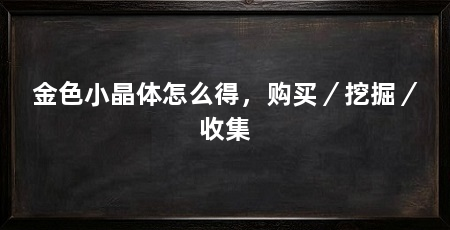 金色小晶体怎么得，购买／挖掘／收集