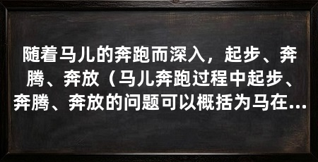 随着马儿的奔跑而深入,起步、奔腾、奔放(马儿奔跑过程中起步、奔腾、奔放的问题可以概括为马在奔跑过程中