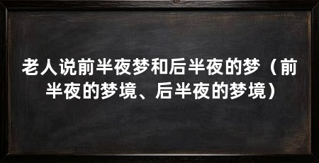 老人说前半夜梦和后半夜的梦（前半夜的梦境、后半夜的梦境）